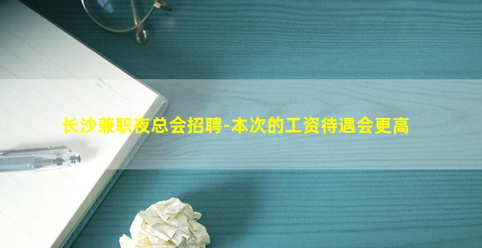 长沙兼职夜总会招聘-本次的工资待遇会更高
